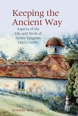 Mantenere l'antica via: Aspetti della vita e dell'opera di Henry Vaughan (1621-1695) - Keeping the Ancient Way: Aspects of the Life and Work of Henry Vaughan (1621-1695)