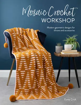 Laboratorio di uncinetto a mosaico: Disegni geometrici moderni per coperte e accessori - Mosaic Crochet Workshop: Modern Geometric Designs for Throws and Accessories