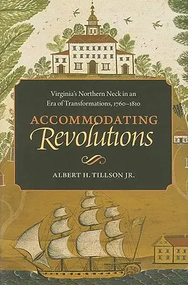 Alloggiare le rivoluzioni: Il Northern Neck della Virginia in un'epoca di trasformazioni, 1760-1810 - Accommodating Revolutions: Virginia's Northern Neck in an Era of Transformations, 1760-1810