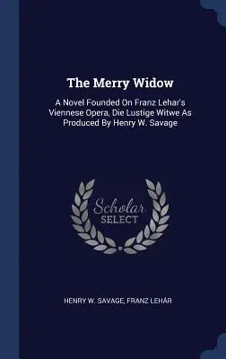 La vedova allegra: Un romanzo basato sull'opera viennese di Franz Lehar, Die Lustige Witwe, come prodotto da Henry W. Savage - The Merry Widow: A Novel Founded on Franz Lehar's Viennese Opera, Die Lustige Witwe as Produced by Henry W. Savage