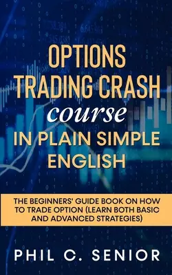 Corso accelerato di trading in opzioni in inglese semplice e chiaro: Il libro-guida per principianti su come negoziare le opzioni - Options Trading Crash Course in Plain and Simple English: The Beginners' Guide Book On How To Trade Option