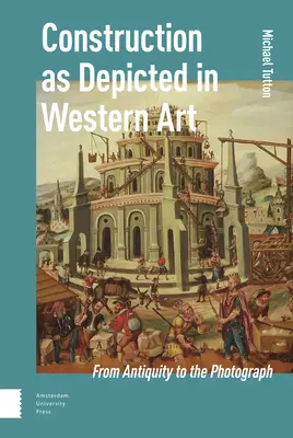 La costruzione rappresentata nell'arte occidentale: Dall'antichità alla fotografia - Construction as Depicted in Western Art: From Antiquity to the Photograph