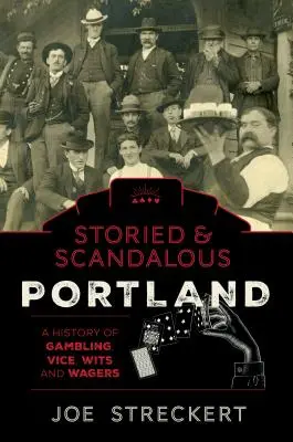 La storia e lo scandalo di Portland, Oregon: Una storia di gioco d'azzardo, vizio, ingegno e scommesse - Storied & Scandalous Portland, Oregon: A History of Gambling, Vice, Wits, and Wagers