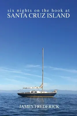Sei notti al gancio dell'isola di Santa Cruz - Six Nights on the Hook at Santa Cruz Island