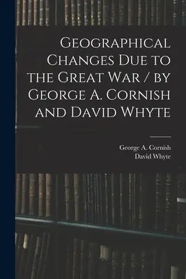 Cambiamenti geografici dovuti alla Grande Guerra / di George A. Cornish e David Whyte (Cornish George a. (George Augustus)) - Geographical Changes Due to the Great War / by George A. Cornish and David Whyte (Cornish George a. (George Augustus))