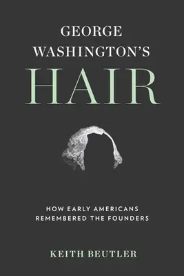 I capelli di George Washington: come i primi americani ricordavano i fondatori - George Washington's Hair: How Early Americans Remembered the Founders