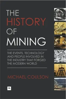 La storia delle miniere: Gli eventi, la tecnologia e le persone coinvolte nell'industria che ha forgiato il mondo moderno - The History of Mining: The Events, Technology and People Involved in the Industry That Forged the Modern World
