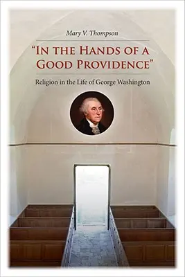 Nelle mani di una buona Provvidenza: La religione nella vita di George Washington - In the Hands of a Good Providence: Religion in the Life of George Washington