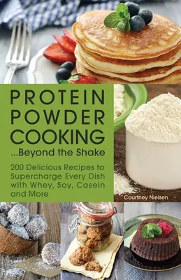 La cucina delle proteine in polvere... Oltre il frullato: 200 deliziose ricette per arricchire ogni piatto con siero di latte, soia, caseina e altro ancora - Protein Powder Cooking... Beyond the Shake: 200 Delicious Recipes to Supercharge Every Dish with Whey, Soy, Casein and More