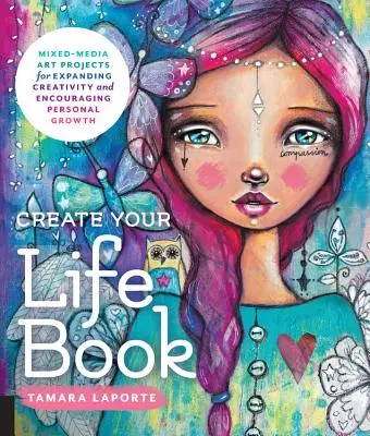 Libro Crea la tua vita: Progetti artistici a tecnica mista per espandere la creatività e incoraggiare la crescita personale - Create Your Life Book: Mixed-Media Art Projects for Expanding Creativity and Encouraging Personal Growth