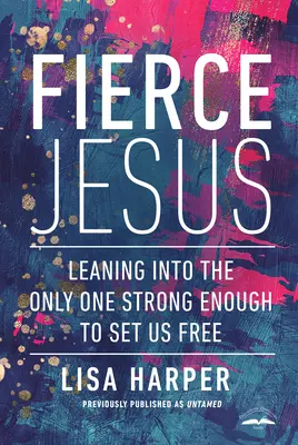 Gesù feroce: Affidarsi all'unico abbastanza forte da renderci liberi - Fierce Jesus: Leaning Into the Only One Strong Enough to Set Us Free