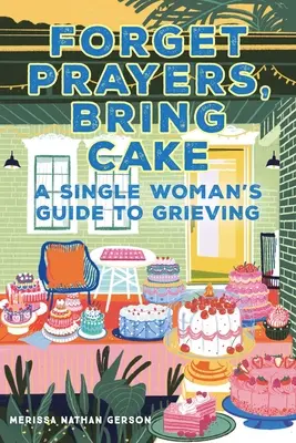 Dimentica le preghiere, porta la torta: Guida al lutto per una donna single - Forget Prayers, Bring Cake: A Single Woman's Guide to Grieving