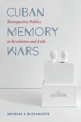 Guerre della memoria cubane: la politica retrospettiva nella rivoluzione e nell'esilio - Cuban Memory Wars: Retrospective Politics in Revolution and Exile