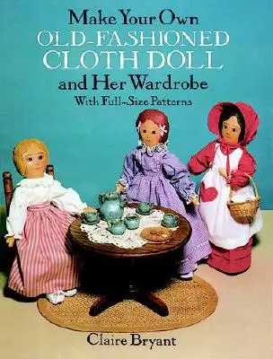 Crea la tua bambola di stoffa vecchio stile e il suo guardaroba: Con modelli a grandezza naturale - Make Your Own Old-Fashioned Cloth Doll and Her Wardrobe: With Full-Size Patterns