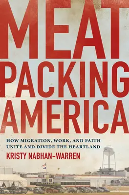 Meatpacking America: come la migrazione, il lavoro e la fede uniscono e dividono l'Heartland - Meatpacking America: How Migration, Work, and Faith Unite and Divide the Heartland