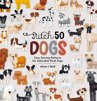 Stitch 50 Dogs: facili modelli da cucire per adorabili cuccioli di peluche - Stitch 50 Dogs: Easy Sewing Patterns for Adorable Plush Pups