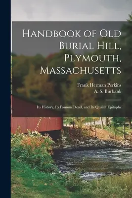 Manuale della vecchia collina dei cimiteri, Plymouth, Massachusetts: La sua storia, i suoi morti famosi e i suoi caratteristici epitaffi - Handbook of Old Burial Hill, Plymouth, Massachusetts: Its History, Its Famous Dead, and Its Quaint Epitaphs