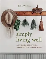 Vivere semplicemente bene - Guida alla creazione di una casa naturale e a basso contenuto di rifiuti - Simply Living Well - A Guide to Creating a Natural, Low-Waste Home