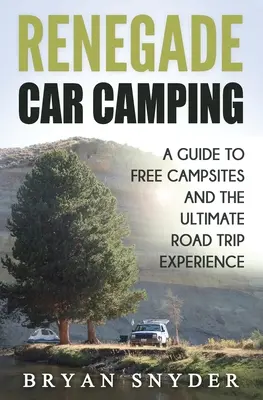 Il campeggio in auto da rinnegare: Una guida ai campeggi liberi e all'esperienza di viaggio su strada per eccellenza - Renegade Car Camping: A Guide to Free Campsites and the Ultimate Road Trip Experience