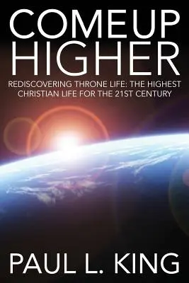 Salire più in alto: Riscoprire la vita del trono: La vita cristiana più alta per il XXI secolo - Come Up Higher: Rediscovering Throne Life: The Highest Christian Life for the 21st Century