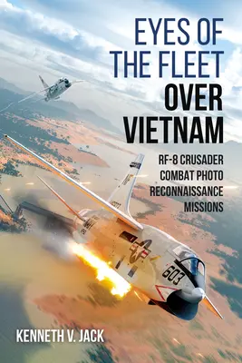 Gli occhi della flotta sul Vietnam: Missioni di foto-ricognizione da combattimento dell'Rf-8 Crusader - Eyes of the Fleet Over Vietnam: Rf-8 Crusader Combat Photo-Reconnaissance Missions