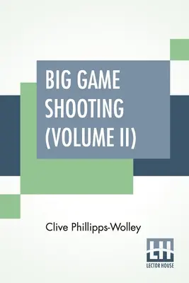 Tiro alla grande selvaggina (Volume II): In due volumi, Vol. II; con contributi del Tenente Colonnello R. Heber Percy, Arnold Pike, Maggiore Algernon C. Heber Pe - Big Game Shooting (Volume II): In Two Volumes, Vol. II.; With Contributions By Lieut.-Colonel R. Heber Percy, Arnold Pike, Major Algernon C. Heber Pe