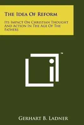 L'idea di riforma: Il suo impatto sul pensiero e sull'azione cristiana nell'età dei Padri - The Idea Of Reform: Its Impact On Christian Thought And Action In The Age Of The Fathers