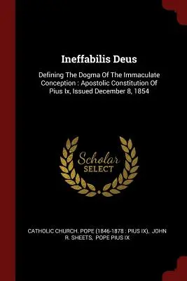 Ineffabilis Deus: Definizione del dogma dell'Immacolata Concezione: Costituzione Apostolica di Pio IX, emanata l'8 dicembre 1854 - Ineffabilis Deus: Defining the Dogma of the Immaculate Conception: Apostolic Constitution of Pius IX, Issued December 8, 1854