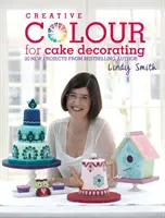 Colore creativo per la decorazione di torte - 20 nuovi progetti dell'autrice di bestseller Lindy Smith - Creative Colour for Cake Decorating - 20 New Projects from Bestselling Author Lindy Smith