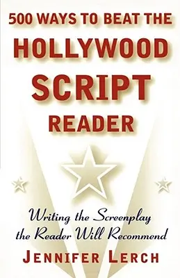 500 modi per battere il lettore di sceneggiature di Hollywood: Scrivere la sceneggiatura che il lettore raccomanderà - 500 Ways to Beat the Hollywood Script Reader: Writing the Screenplay the Reader Will Recommend