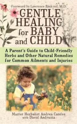 Guarigione dolce per il bambino e il ragazzo: Guida per i genitori alle erbe adatte ai bambini e ad altri rimedi naturali per i disturbi e le ferite più comuni - Gentle Healing for Baby and Child: A Parent's Guide to Child-Friendly Herbs and Other Natural Remedies for Common Ailments and Injuries