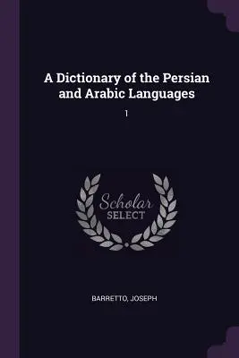 Dizionario delle lingue persiana e araba: 1 - A Dictionary of the Persian and Arabic Languages: 1