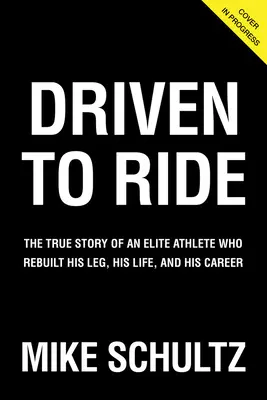 Driven to Ride: La vera storia di un atleta d'élite che ha ricostruito la sua gamba, la sua vita e la sua carriera - Driven to Ride: The True Story of an Elite Athlete Who Rebuilt His Leg, His Life, and His Career