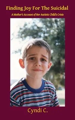 Trovare la gioia per il suicida: Il resoconto di una madre sulla crisi di un figlio autistico - Finding Joy For The Suicidal: A Mother's Account of Her Autistic Child's Crisis