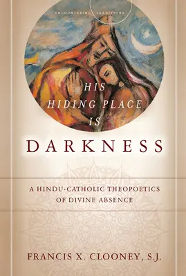 Il suo nascondiglio è l'oscurità: Una teopoetica induista-cattolica dell'assenza divina - His Hiding Place Is Darkness: A Hindu-Catholic Theopoetics of Divine Absence