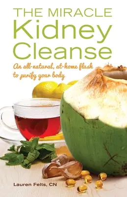 La pulizia miracolosa dei reni: Un risciacquo completamente naturale e casalingo per purificare l'organismo - Miracle Kidney Cleanse: An All-Natural, At-Home Flush to Purify Your Body
