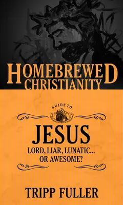La guida al cristianesimo fatto in casa su Gesù: Signore, bugiardo, pazzo. . . O fantastico? - The Homebrewed Christianity Guide to Jesus: Lord, Liar, Lunatic . . . Or Awesome?