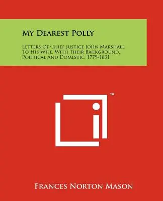 Mia carissima Polly: Lettere del presidente della Corte Suprema John Marshall a sua moglie, con i loro retroscena, politici e domestici, 1779-1831 - My Dearest Polly: Letters of Chief Justice John Marshall to His Wife, with Their Background, Political and Domestic, 1779-1831