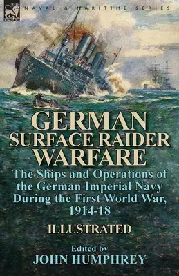 La guerra degli incursori di superficie tedeschi: le navi e le operazioni della Marina imperiale tedesca durante la Prima guerra mondiale, 1914-18 - German Surface Raider Warfare: the Ships and Operations of the German Imperial Navy During the First World War, 1914-18