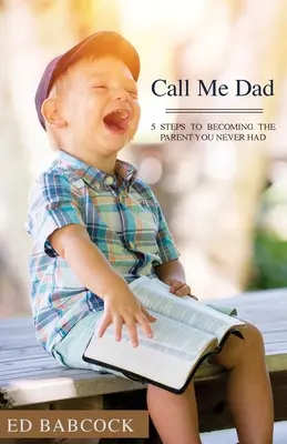 Chiamami papà: 5 passi per diventare il genitore che non hai mai avuto - Call Me Dad: 5 Steps to Becoming the Parent You Never Had