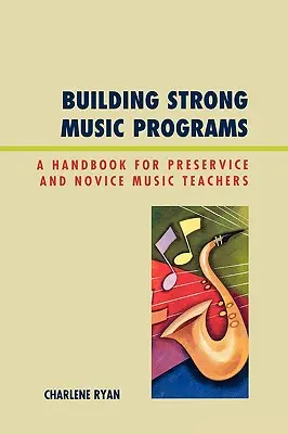 Costruire programmi musicali forti: Un manuale per insegnanti di musica in servizio e alle prime armi - Building Strong Music Programs: A Handbook for Preservice and Novice Music Teachers