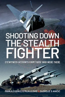 Abbattere il caccia stealth: Testimonianze oculari di chi era presente - Shooting Down the Stealth Fighter: Eyewitness Accounts from Those Who Were There