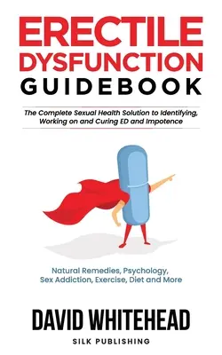 Guida alla disfunzione erettile: Rimedi naturali, psicologia, dipendenza dal sesso, esercizio fisico, dieta e altro ancora - Erectile Dysfunction Guidebook: Natural Remedies, Psychology, Sex Addiction, Exercise, Diet and More