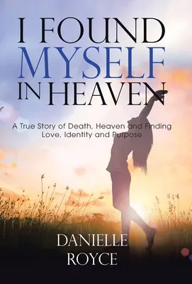 Mi sono ritrovato in paradiso: Una storia vera di morte, paradiso e ritrovamento dell'amore, dell'identità e dello scopo - I Found Myself in Heaven: A True Story of Death, Heaven and Finding Love, Identity and Purpose