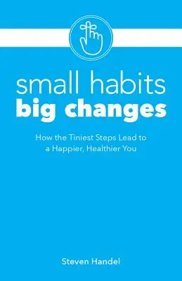 Piccole abitudini, grandi cambiamenti: Come i più piccoli passi portano a una persona più felice e più sana - Small Habits, Big Changes: How the Tiniest Steps Lead to a Happier, Healthier You