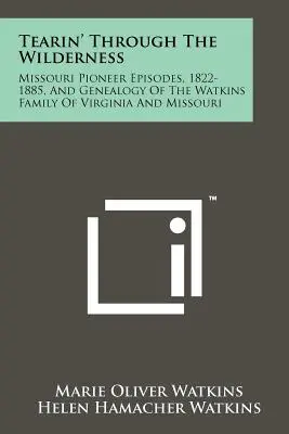 Strappando attraverso la natura selvaggia: Episodi dei pionieri del Missouri, 1822-1885, e genealogia della famiglia Watkins della Virginia e del Missouri - Tearin' Through The Wilderness: Missouri Pioneer Episodes, 1822-1885, And Genealogy Of The Watkins Family Of Virginia And Missouri