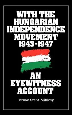 Con il movimento indipendentista ungherese, 1943-1947: Il racconto di un testimone oculare - With the Hungarian Independence Movement, 1943-1947: An Eyewitness Account