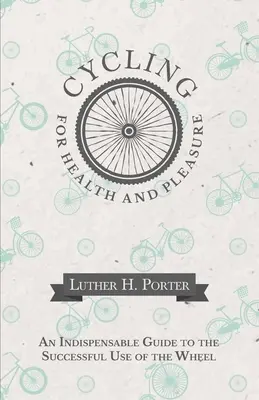 Pedalare per la salute e il piacere - Una guida indispensabile per usare con successo la ruota - Cycling for Health and Pleasure - An Indispensable Guide to the Successful Use of the Wheel