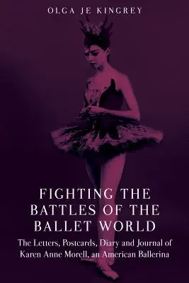 Combattere le battaglie del mondo del balletto: Le lettere, le cartoline, il diario e il giornale di Karen Anne Morell, una ballerina americana - Fighting the Battles of the Ballet World: The Letters, Postcards, Diary and Journal of Karen Anne Morell, an American Ballerina