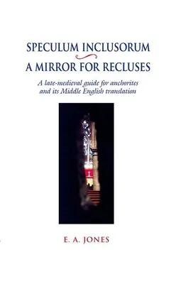 Speculum Inclusorum / Uno specchio per i reclusi: Una guida tardo-medievale per anacoreti e la sua traduzione in inglese medio - Speculum Inclusorum / A Mirror for Recluses: A Late-Medieval Guide for Anchorites and Its Middle English Translation